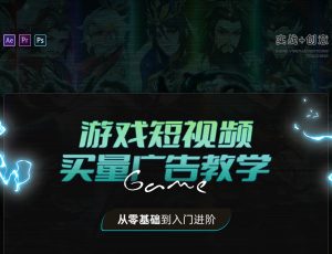 游戏短视频买量广告教学-从零基础到入门进阶【实战+创意】