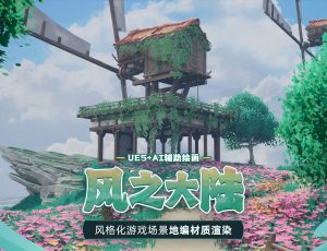 UE5+AI辅助绘画-风格化游戏场景《风之大陆》地编材质渲染全流程教学
